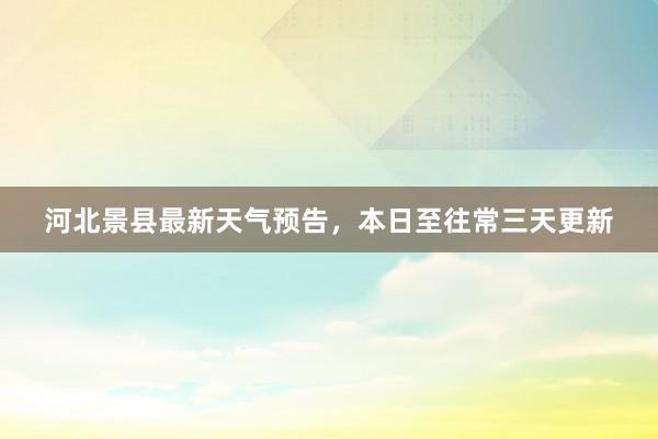 河北景县最新天气预告，本日至往常三天更新